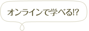 オンラインで学べる!?