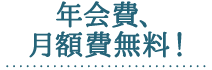 年会費、月額費無料!