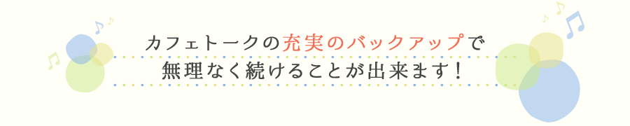 カフェトークの充実のバックアップで無理なく続けることが出来ます!