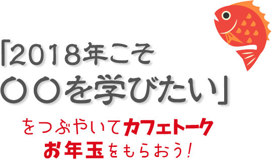 「2018年こそ〇〇を学びたい」をつぶやいてカフェトークお年玉をもらおう！