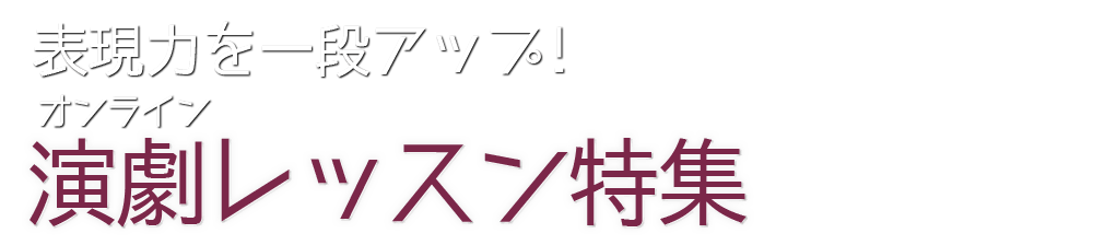 
			    	表現力を一段アップ！オンライン演劇レッスン特集