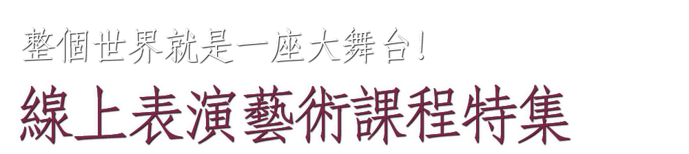 
			    	整個世界就是一座大舞台！線上表演藝術課程特集