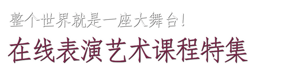 
			    	整个世界就是一座大舞台！在线表演艺术课程特集