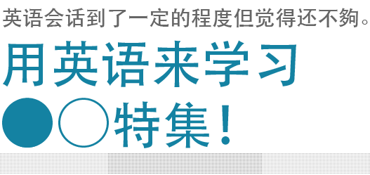 
				英语会话到了一定的程度但觉得还不夠。用英语来学习〇〇特集			