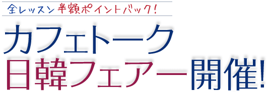 全レッスン半額ポイントバック！ カフェトーク日韓フェアー開催！