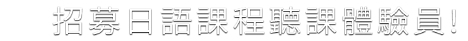 
			    	招募日語課程聽課體驗員