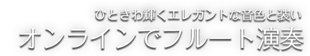 
			ひときわ輝くエレガントな音色と装い オンラインでフルート演奏