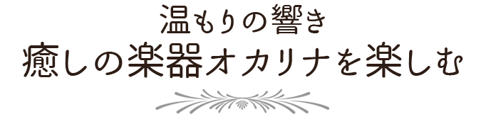 
			温もりの響き 癒しの楽器オカリナを楽しむ